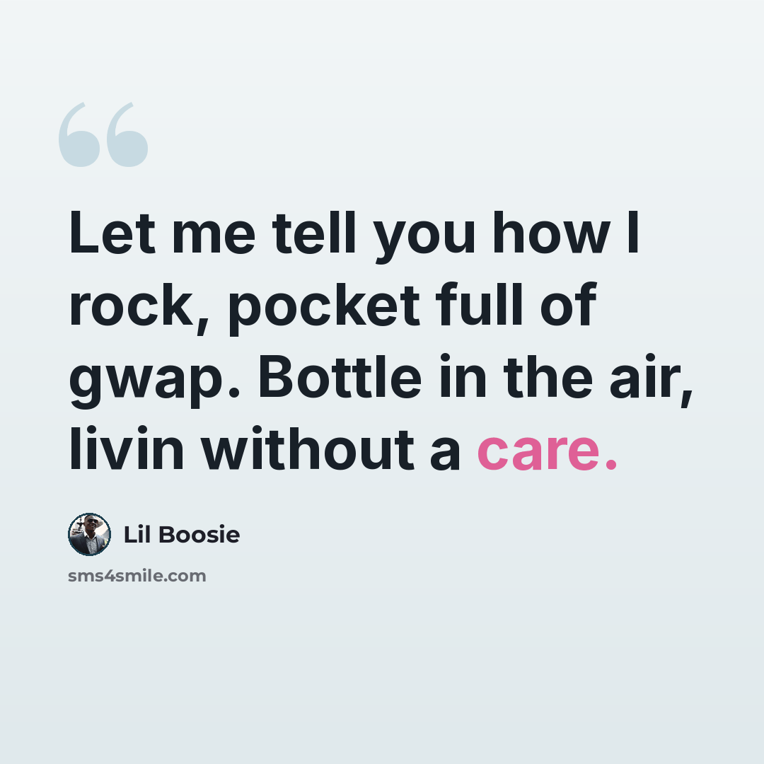 “Let me tell you how I rock, pocket full of gwap. Bottle in the air, livin without a care.” quote by Lil Boosie