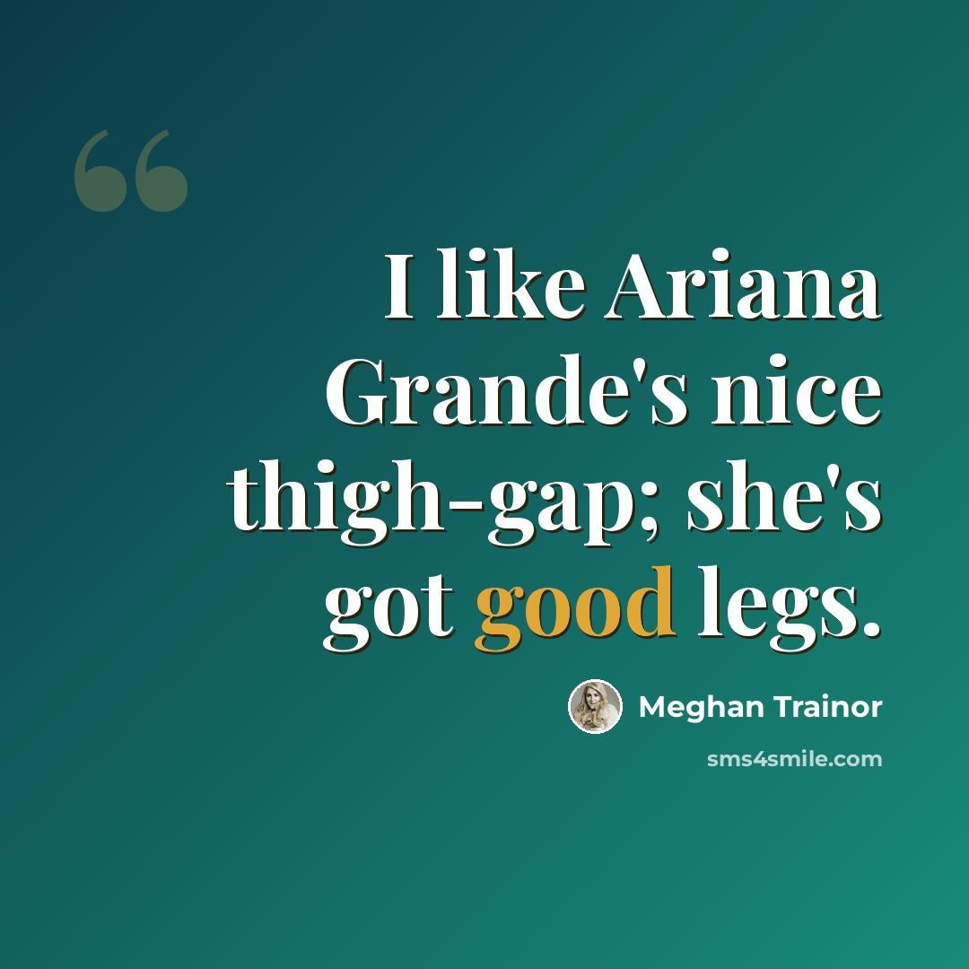 “I like Ariana Grande's nice thigh-gap; she's got good legs.” quote by Meghan Trainor