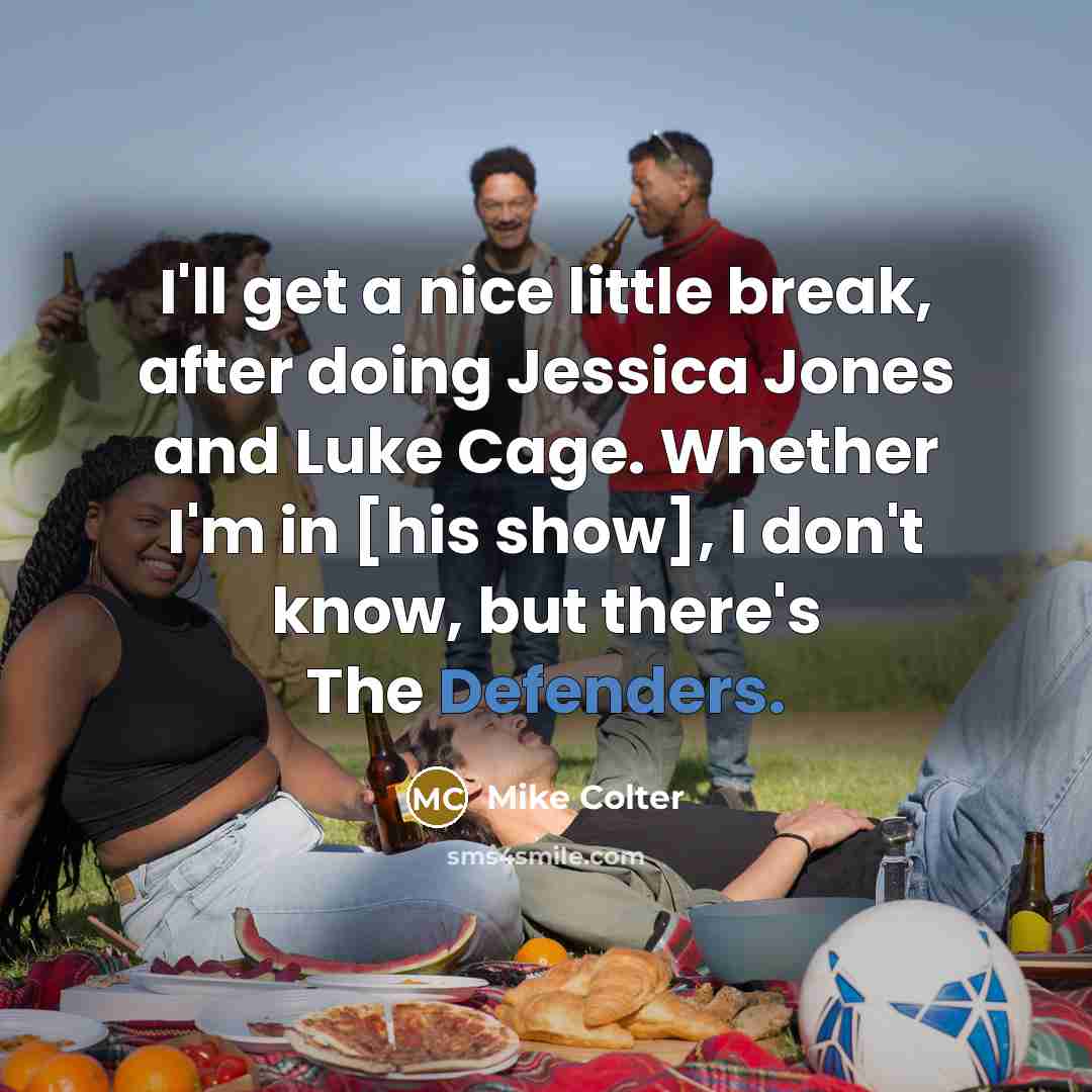 “I'll get a nice little break, after doing Jessica Jones and Luke Cage. Whether I'm in [his show], I don't know, but there's The Defenders.” quote by Mike Colter