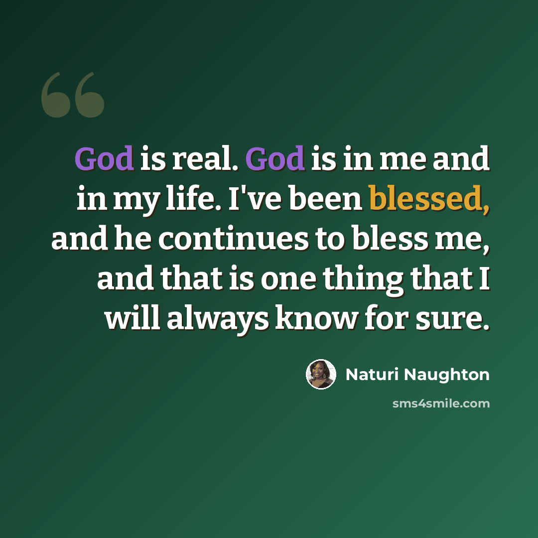 “God is real. God is in me and in my life. I've been blessed, and he continues to bless me, and that is one thing that I will always know for sure.” quote by Naturi Naughton