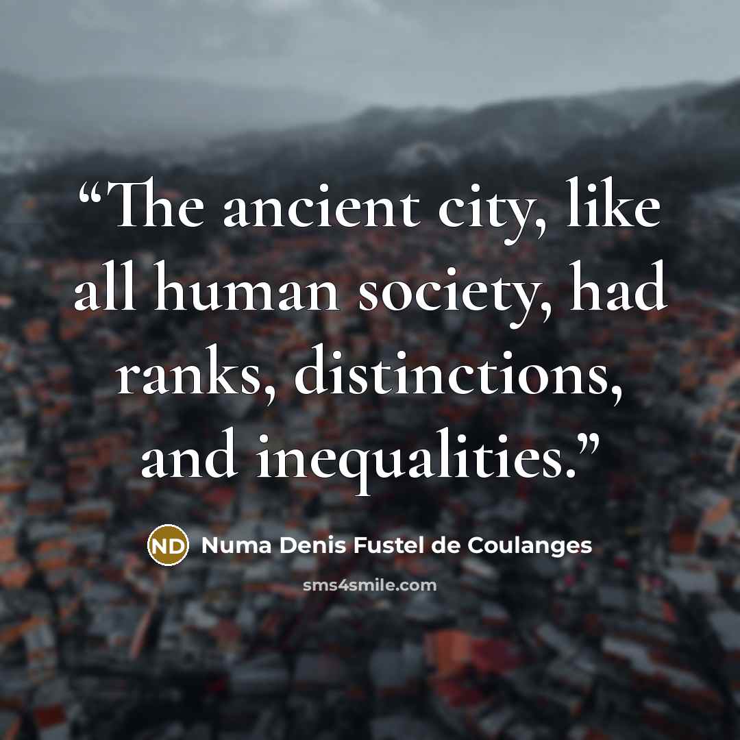 “The ancient city, like all human society, had ranks, distinctions, and inequalities.” quote by Numa Denis Fustel de Coulanges