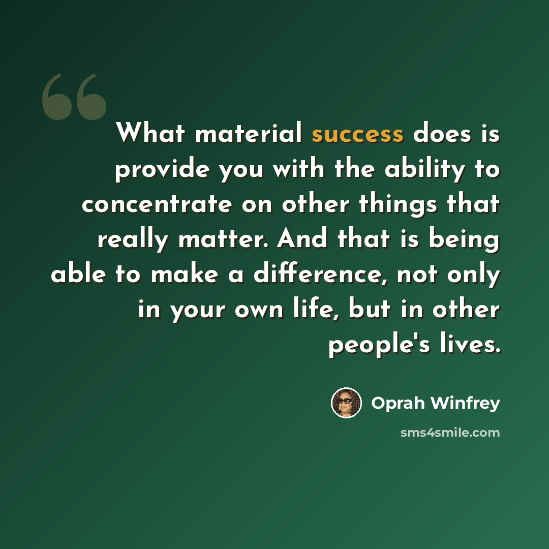 “What material success does is provide you with the ability to concentrate on other things that really matter. And that is being able to make a difference, not only in your own life, but in other people's lives.” quote by Oprah Winfrey