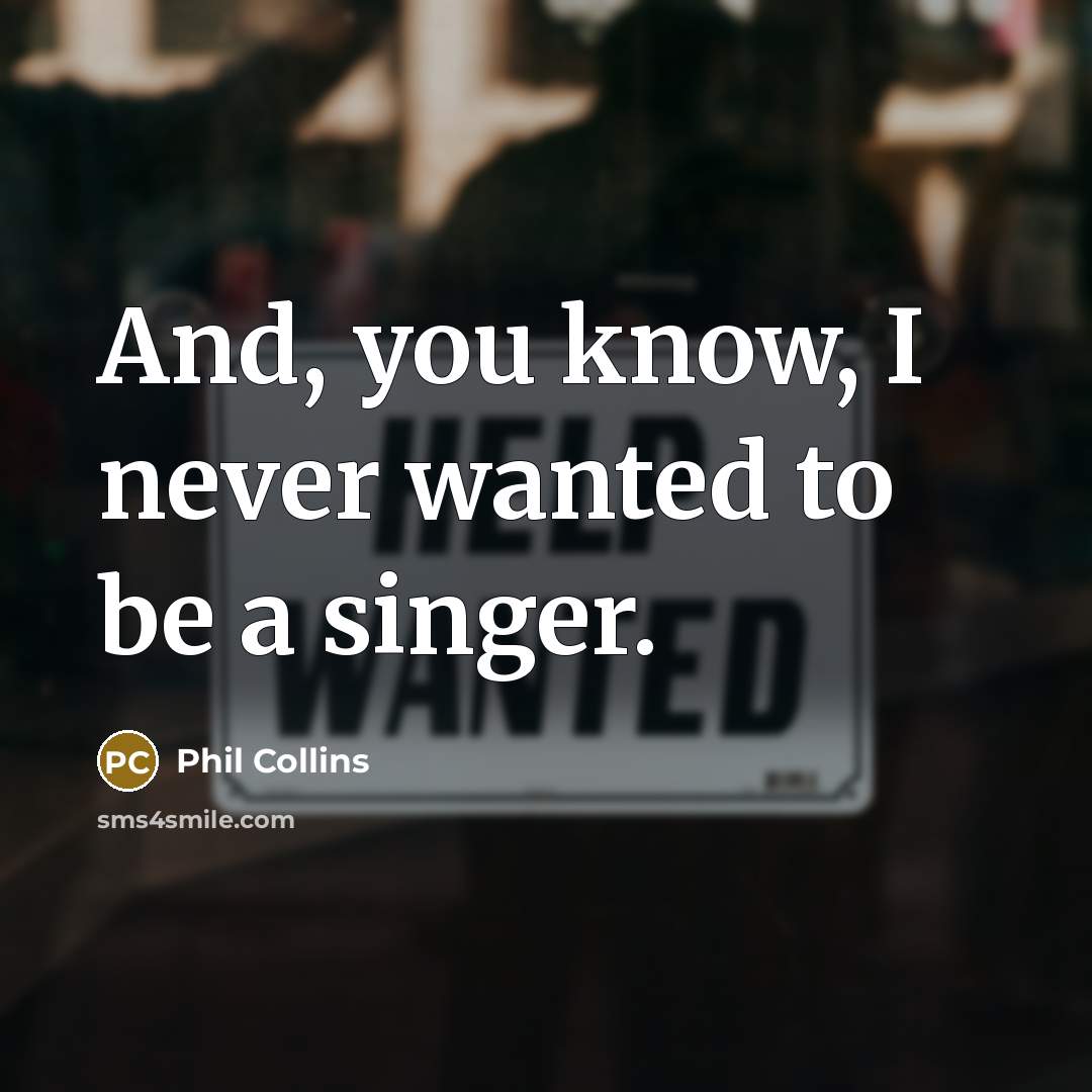 “And, you know, I never wanted to be a singer.” quote by Phil Collins