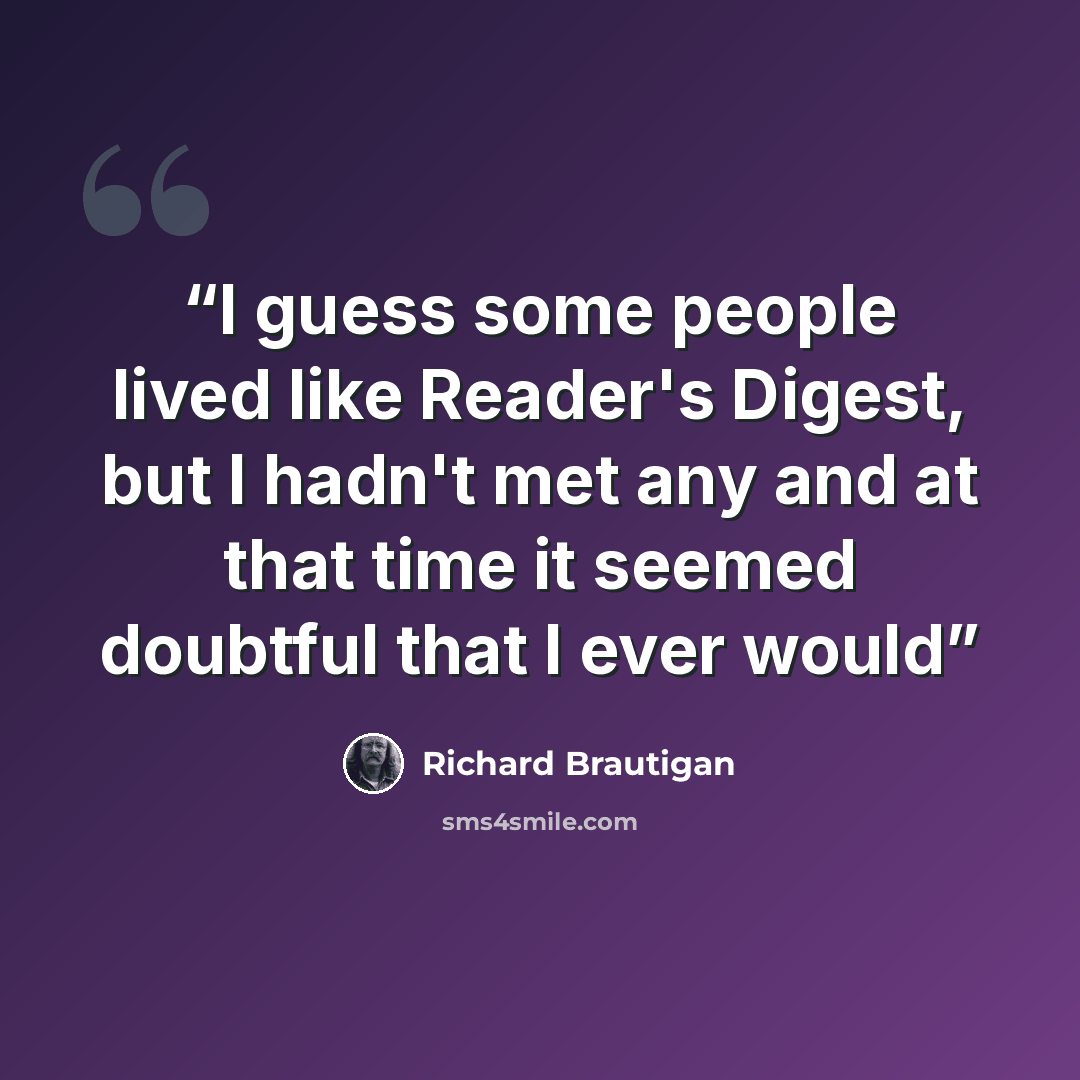 “I guess some people lived like Reader's Digest, but I hadn't met any and at that time it seemed doubtful that I ever would” quote by Richard Brautigan
