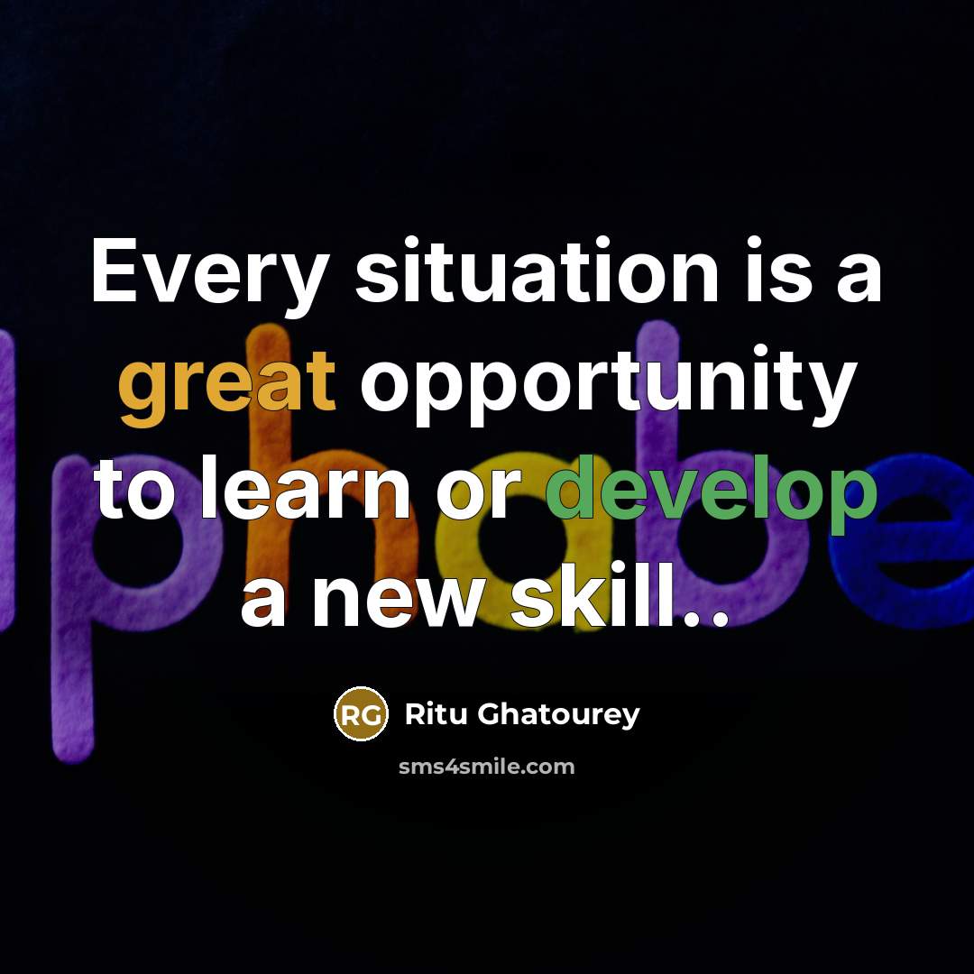 “Every situation is a great opportunity to learn or develop a new skill..” quote by Ritu Ghatourey