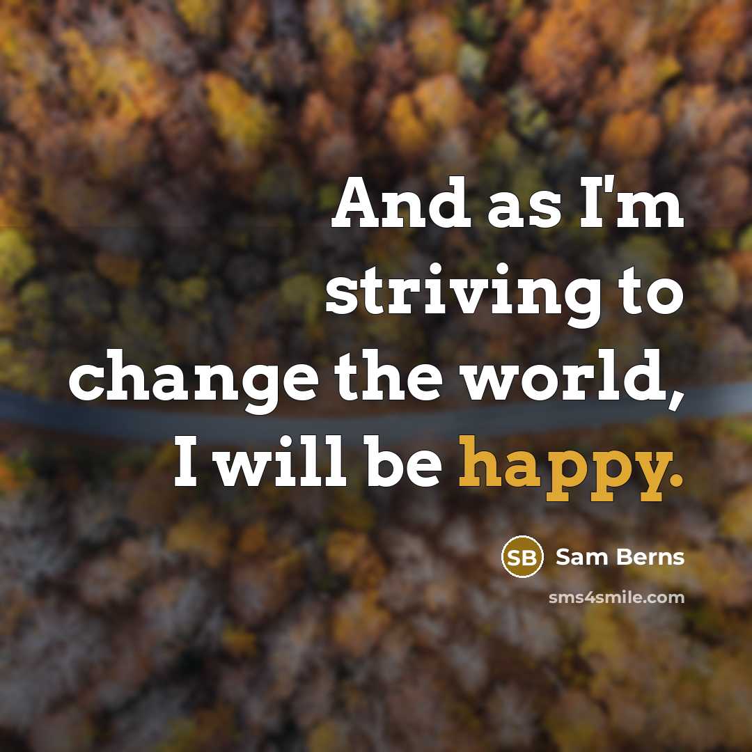 “And as I'm striving to change the world, I will be happy.” quote by Sam Berns