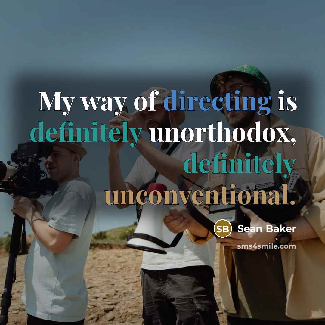 “My way of directing is definitely unorthodox, definitely unconventional.” quote by Sean Baker
