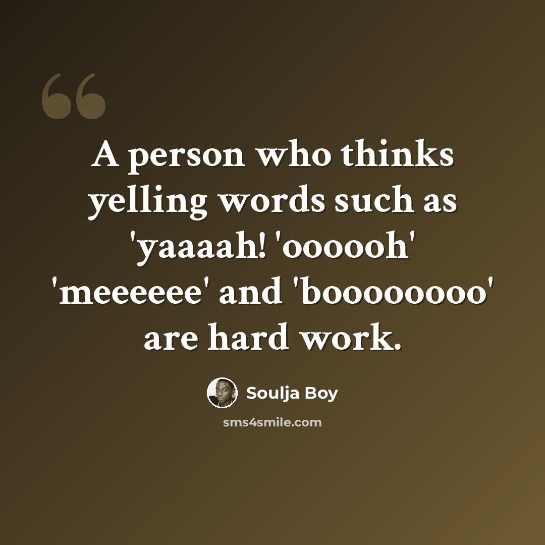 “A person who thinks yelling words such as 'yaaaah! 'oooooh' 'meeeeee' and 'boooooooo' are hard work.” quote by Soulja Boy