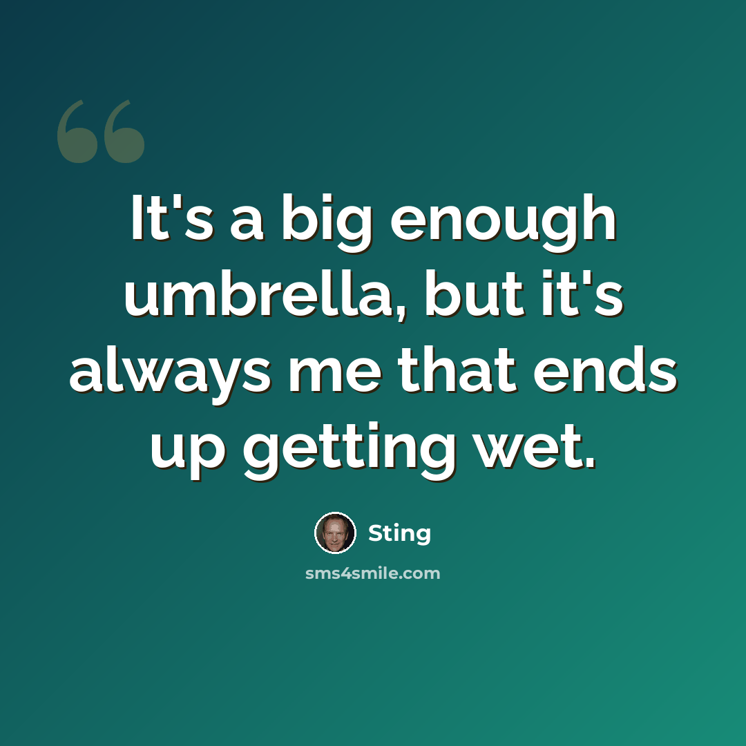 “It's a big enough umbrella, but it's always me that ends up getting wet.” quote by Sting