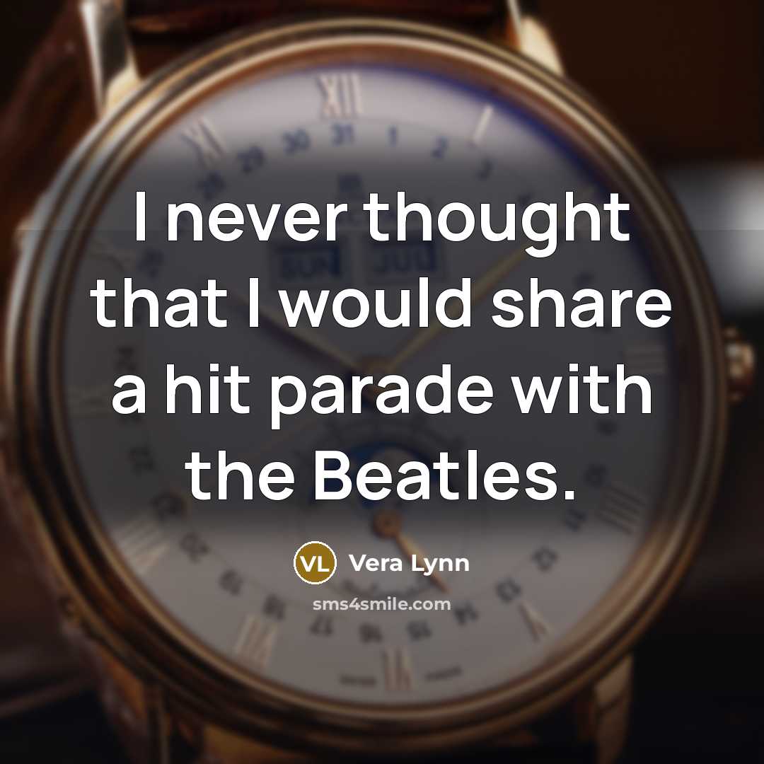 “I never thought that I would share a hit parade with the Beatles.” quote by Vera Lynn