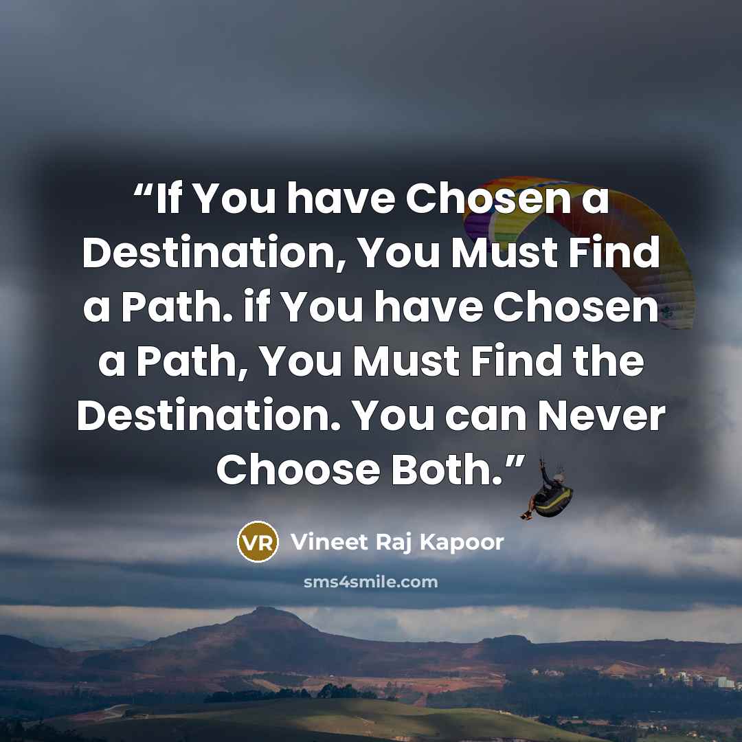 “​If You have Chosen a Destination, You Must Find a Path. if You have Chosen a Path, You Must Find the Destination. You can Never Choose Both.” quote by Vineet Raj Kapoor