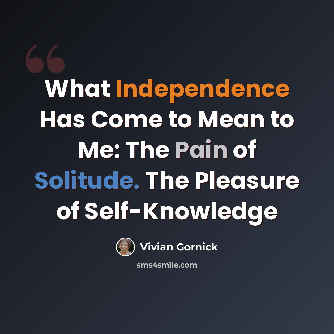 “What Independence Has Come to Mean to Me: The Pain of Solitude. The Pleasure of Self-Knowledge” quote by Vivian Gornick