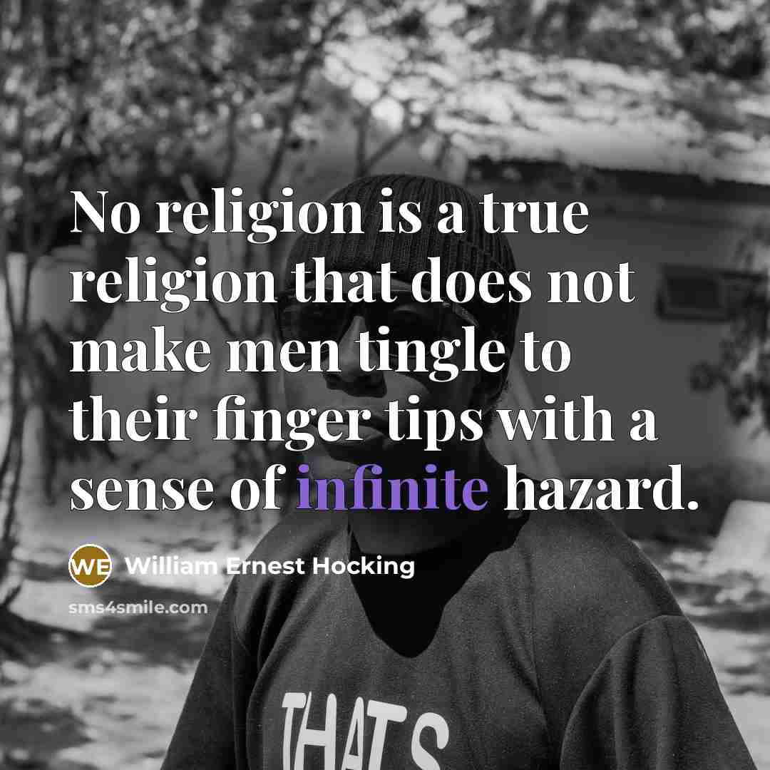 “No religion is a true religion that does not make men tingle to their finger tips with a sense of infinite hazard.” quote by William Ernest Hocking