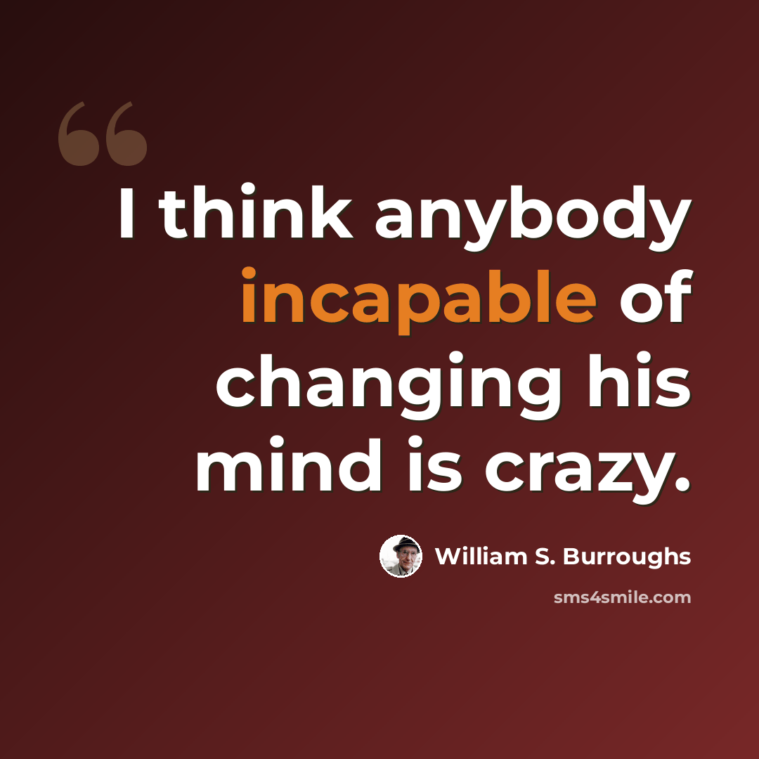 “I think anybody incapable of changing his mind is crazy.” quote by William S. Burroughs