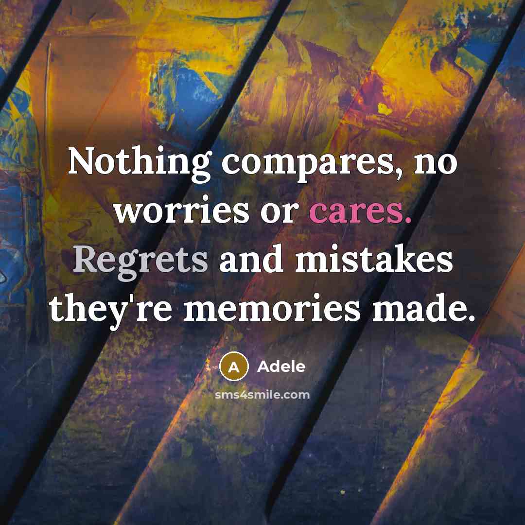 “Nothing compares, no worries or cares. Regrets and mistakes they're memories made.” quote by Adele