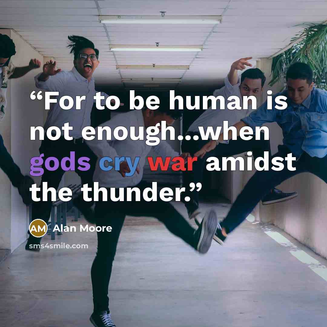 “For to be human is not enough...when gods cry war amidst the thunder.” quote by Alan Moore