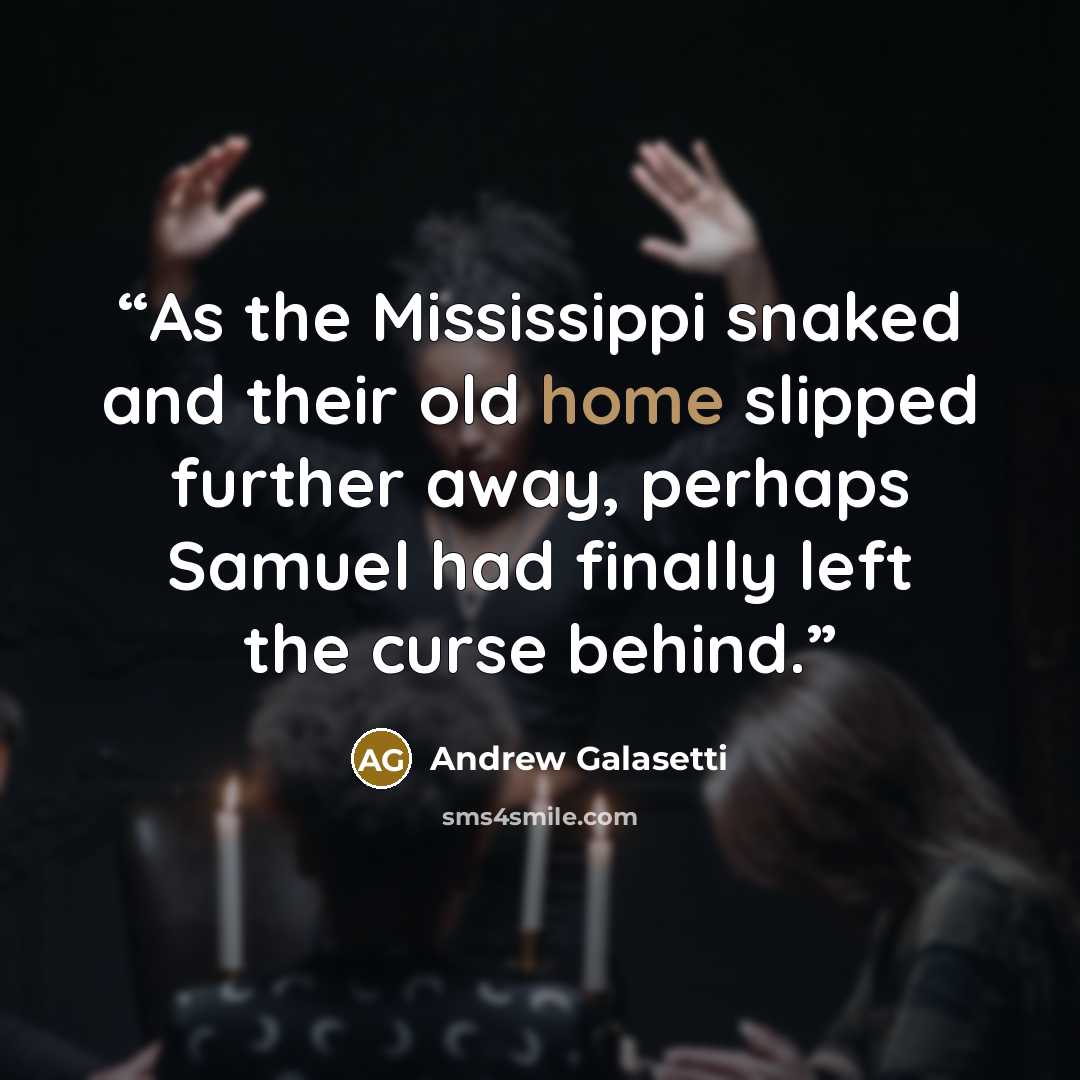 “As the Mississippi snaked and their old home slipped further away, perhaps Samuel had finally left the curse behind.” quote by Andrew Galasetti