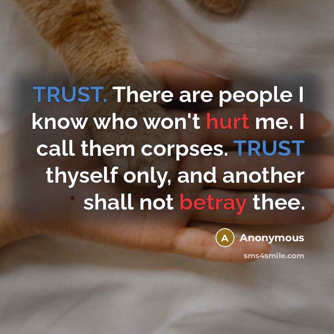 “TRUST. There are people I know who won't hurt me. I call them corpses. TRUST thyself only, and another shall not betray thee.” quote by Anonymous