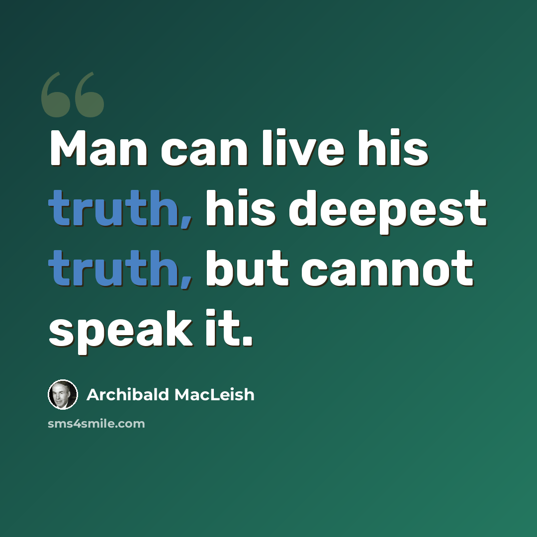 “Man can live his truth, his deepest truth, but cannot speak it.” quote by Archibald MacLeish