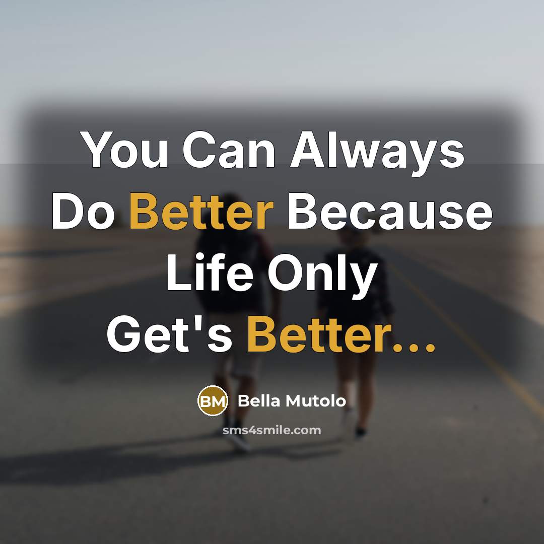 “You Can Always Do Better Because Life Only Get's Better...” quote by Bella Mutolo