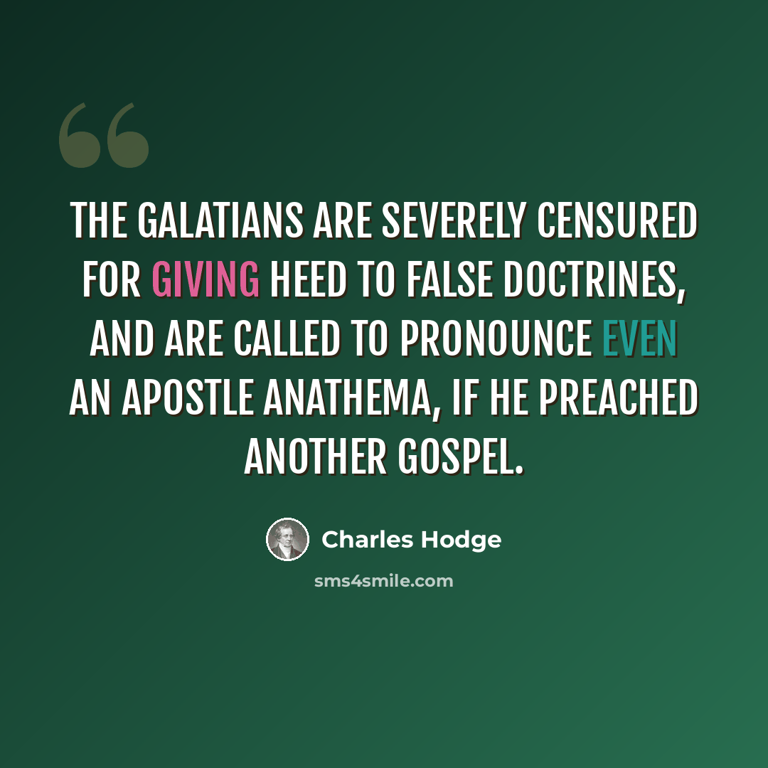 “The Galatians are severely censured for giving heed to false doctrines, and are called to pronounce even an apostle anathema, if he preached another gospel.” quote by Charles Hodge
