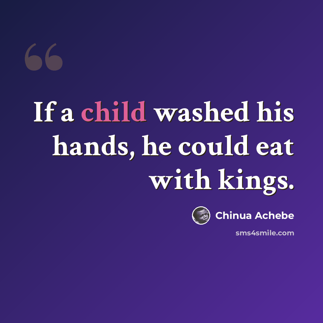 “If a child washed his hands, he could eat with kings.” quote by Chinua Achebe
