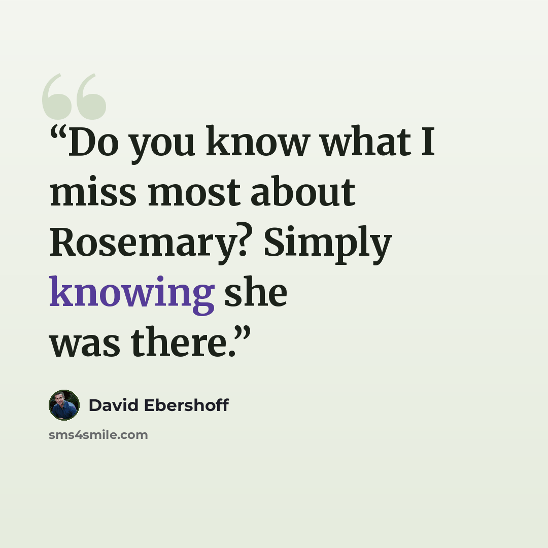 “Do you know what I miss most about Rosemary? Simply knowing she was there.” quote by David Ebershoff