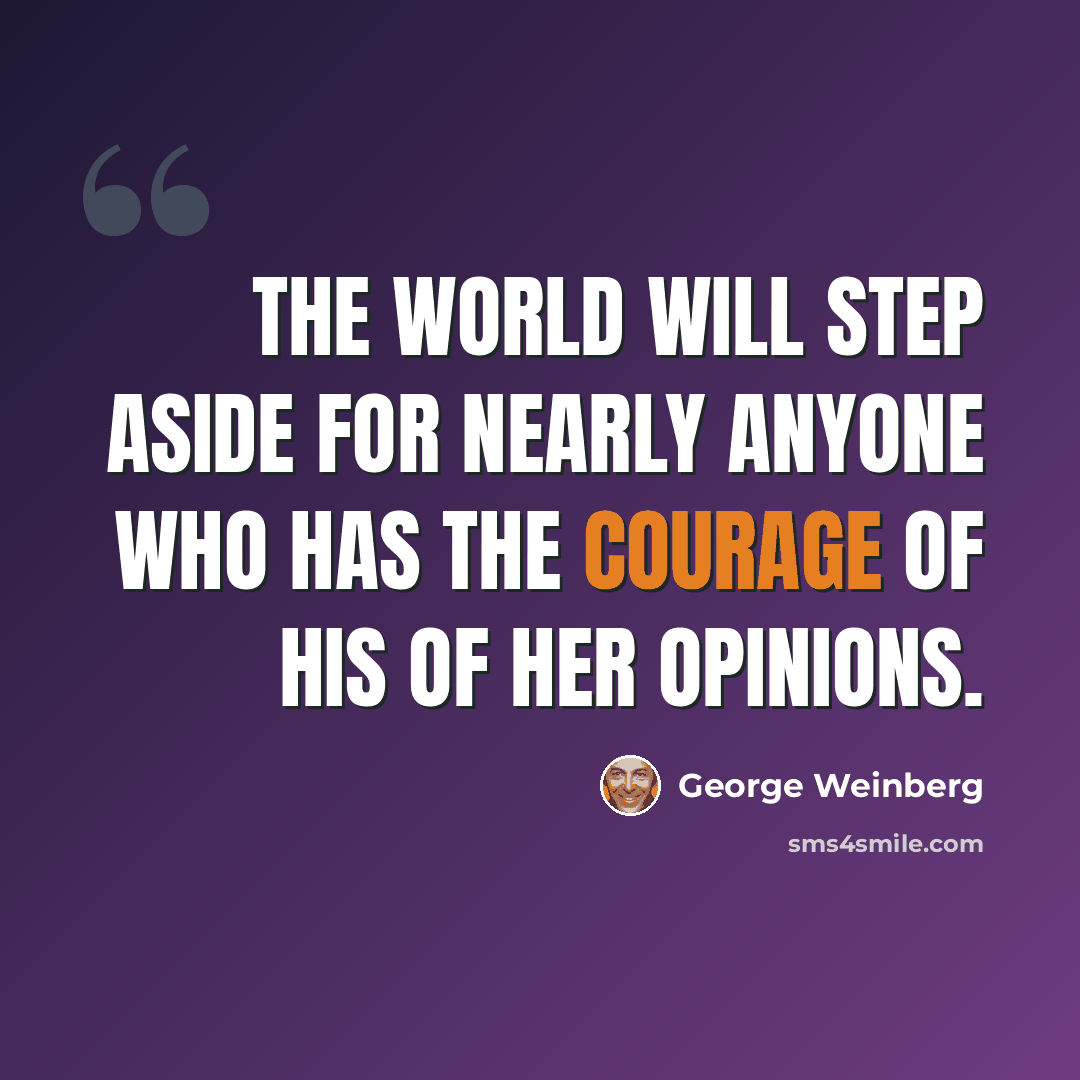 “The world will step aside for nearly anyone who has the courage of his of her opinions.” quote by George Weinberg