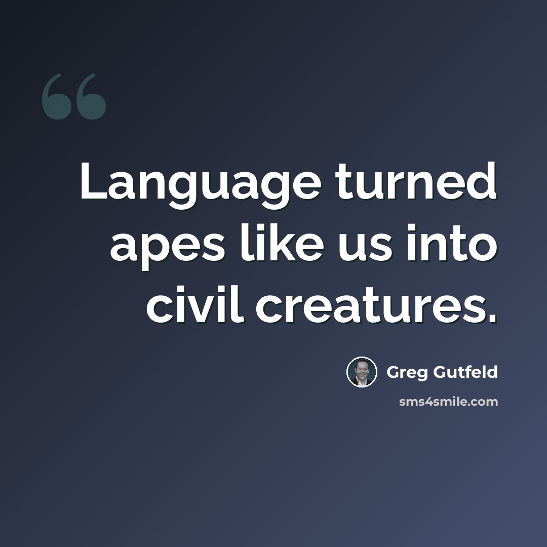 “Language turned apes like us into civil creatures.” quote by Greg Gutfeld