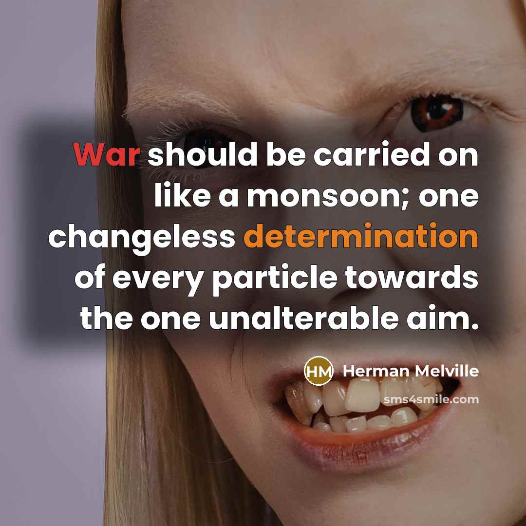 “War should be carried on like a monsoon; one changeless determination of every particle towards the one unalterable aim.” quote by Herman Melville