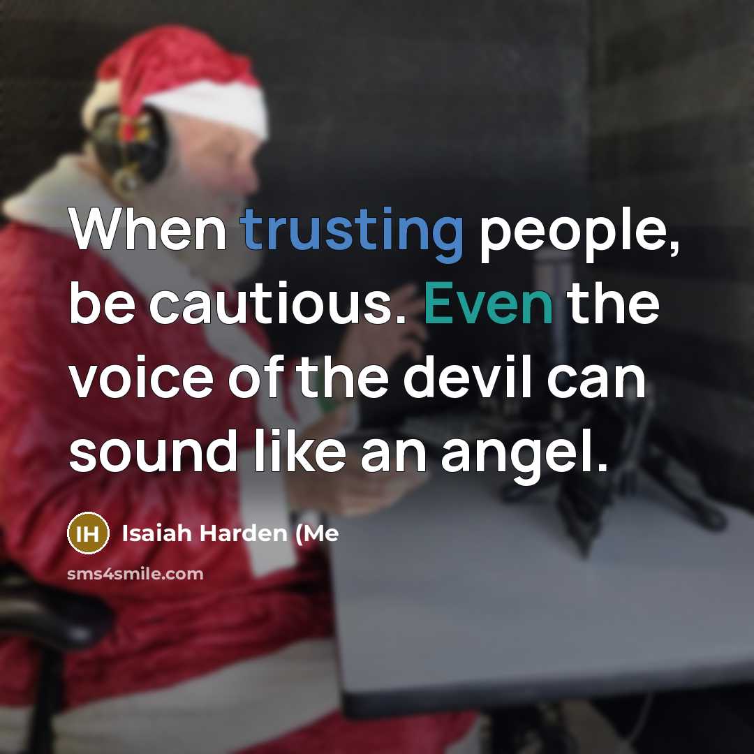 “When trusting people, be cautious. Even the voice of the devil can sound like an angel.” quote by Isaiah Harden (Me
