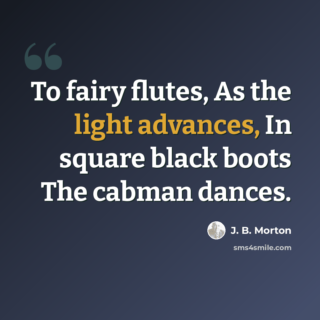 “To fairy flutes, As the light advances, In square black boots The cabman dances.” quote by J. B. Morton