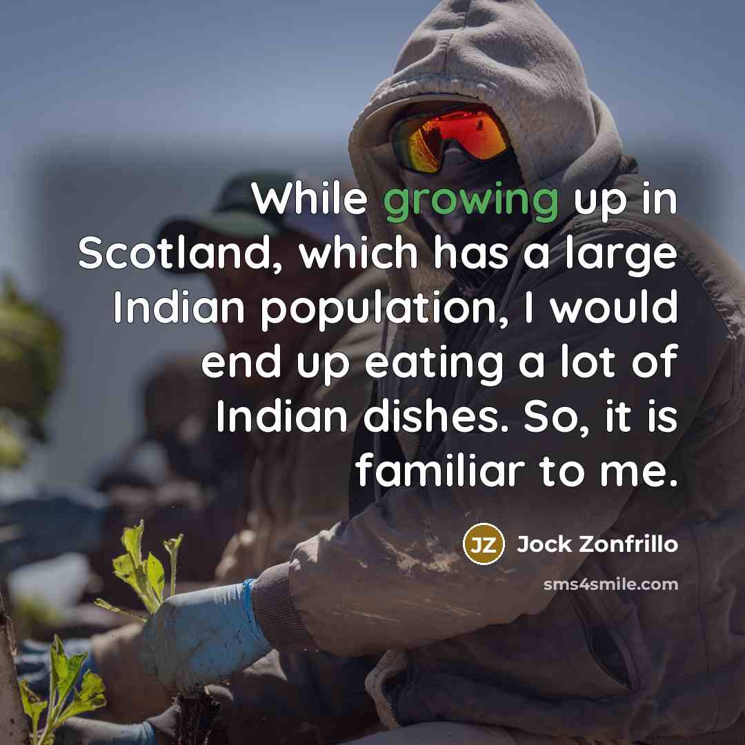 “While growing up in Scotland, which has a large Indian population, I would end up eating a lot of Indian dishes. So, it is familiar to me.” quote by Jock Zonfrillo