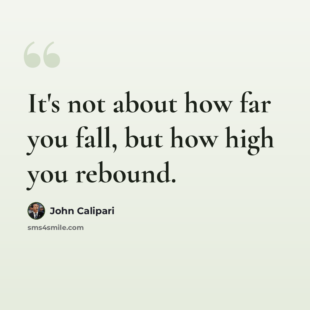 “It's not about how far you fall, but how high you rebound.” quote by John Calipari