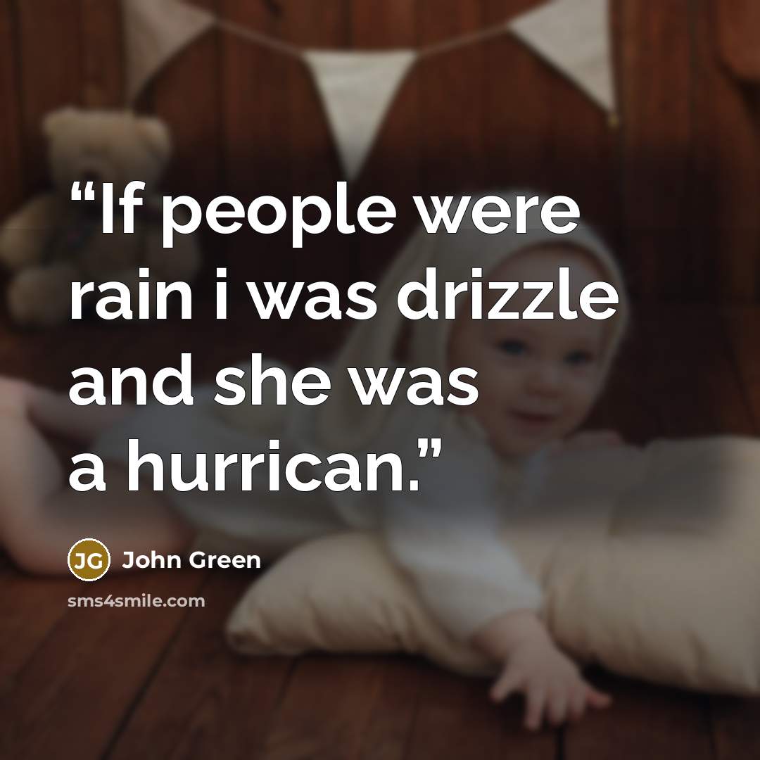 “If people were rain i was drizzle and she was a hurrican.” quote by John Green