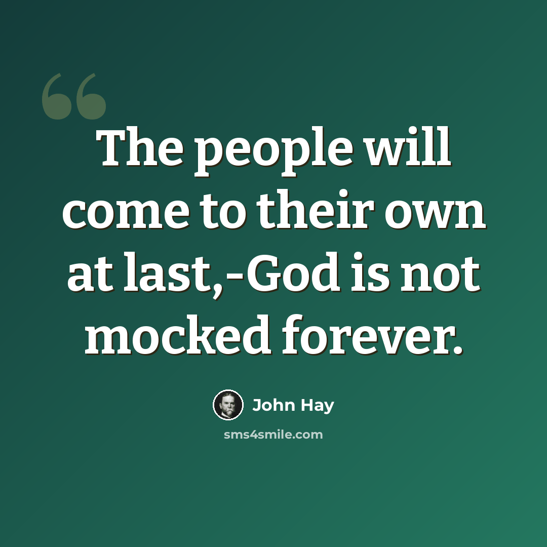 “The people will come to their own at last,-God is not mocked forever.” quote by John Hay