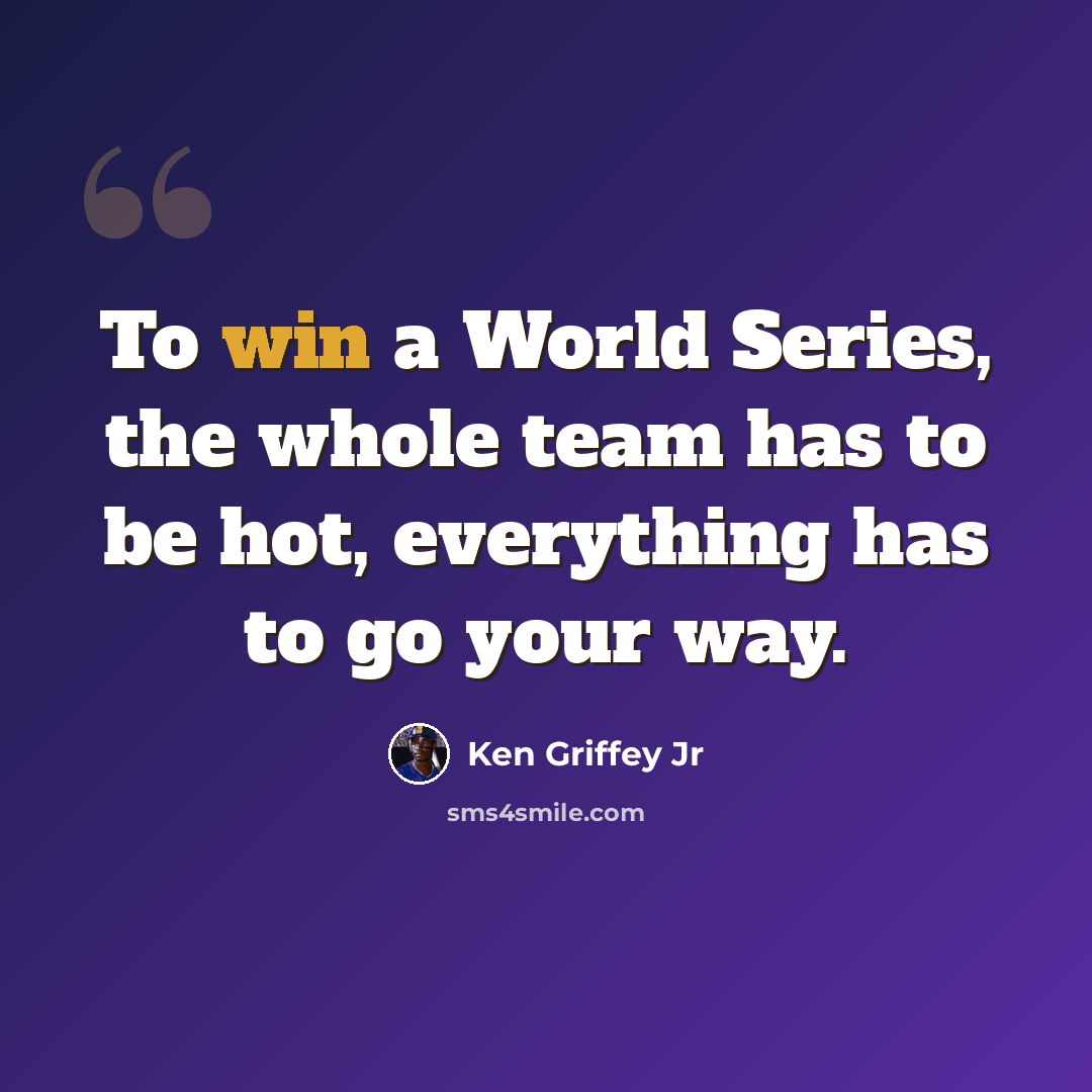 “To win a World Series, the whole team has to be hot, everything has to go your way.” quote by Ken Griffey Jr