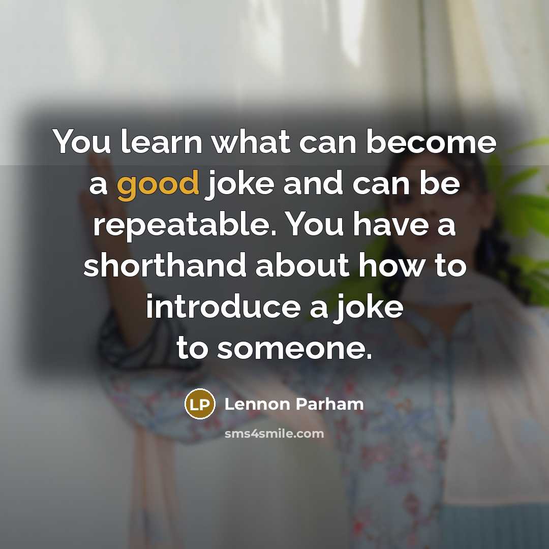 “You learn what can become a good joke and can be repeatable. You have a shorthand about how to introduce a joke to someone.” quote by Lennon Parham