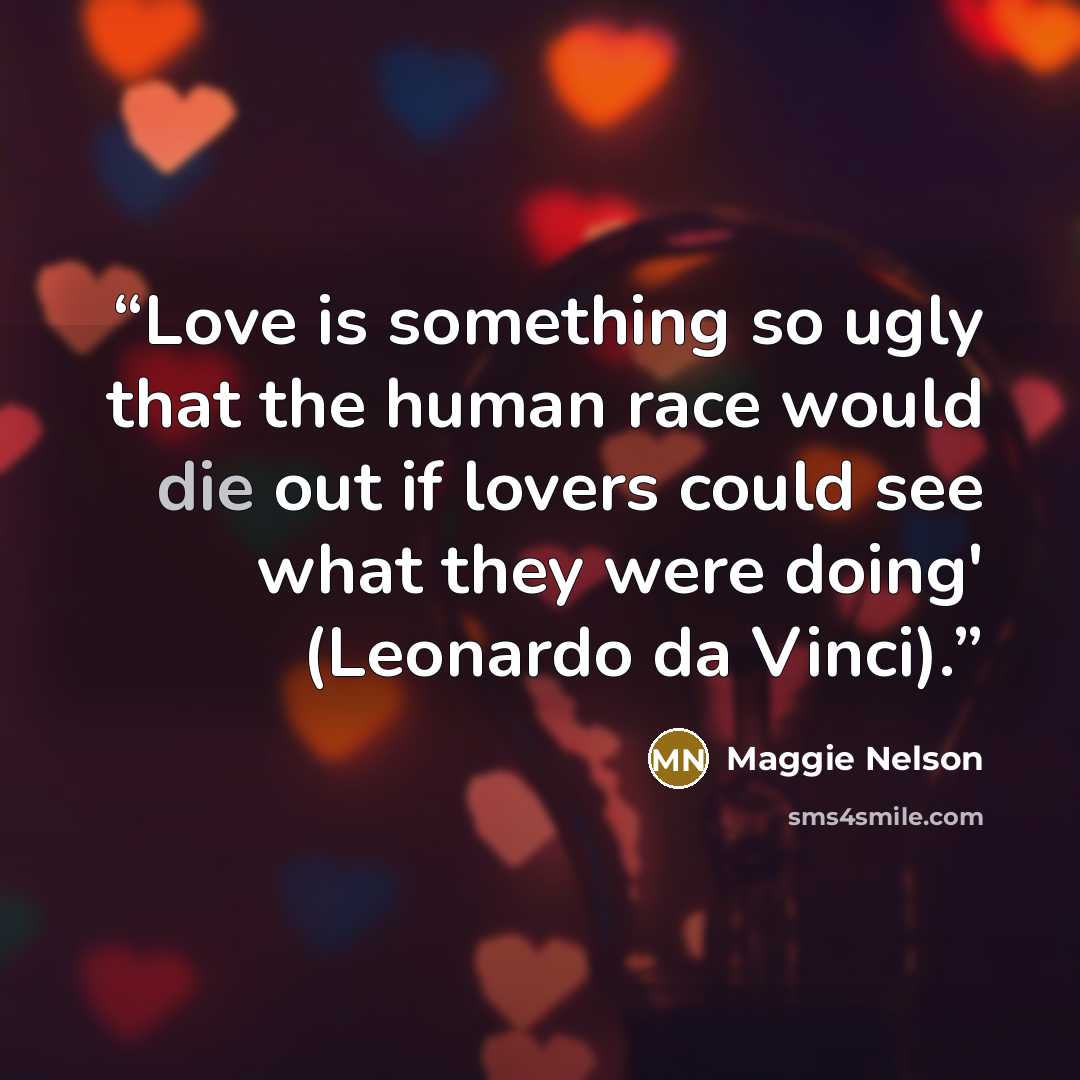 “Love is something so ugly that the human race would die out if lovers could see what they were doing' (Leonardo da Vinci).” quote by Maggie Nelson