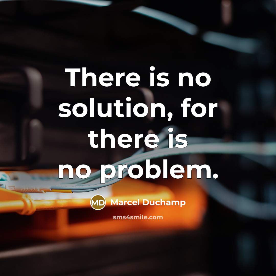 “There is no solution, for there is no problem.” quote by Marcel Duchamp