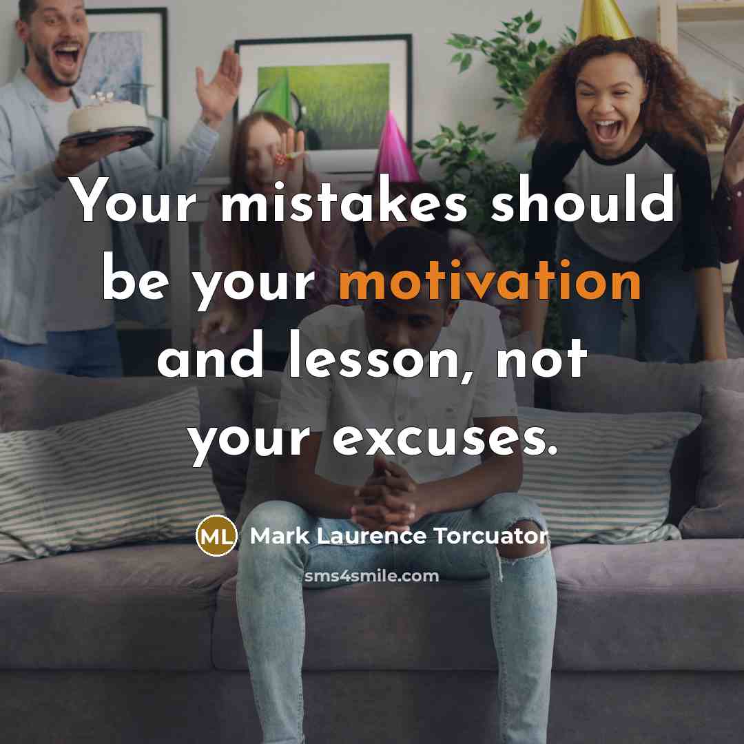 “Your mistakes should be your motivation and lesson, not your excuses.” quote by Mark Laurence Torcuator