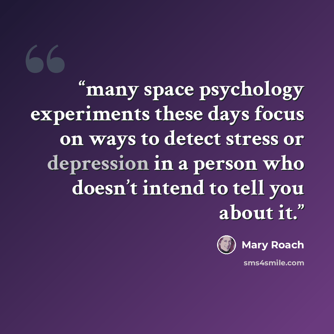 “many space psychology experiments these days focus on ways to detect stress or depression in a person who doesn’t intend to tell you about it.” quote by Mary Roach