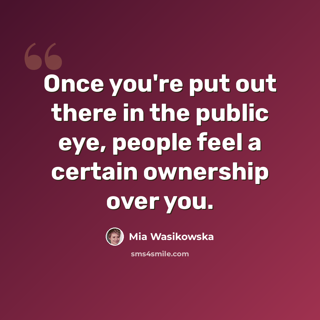 “Once you're put out there in the public eye, people feel a certain ownership over you.” quote by Mia Wasikowska
