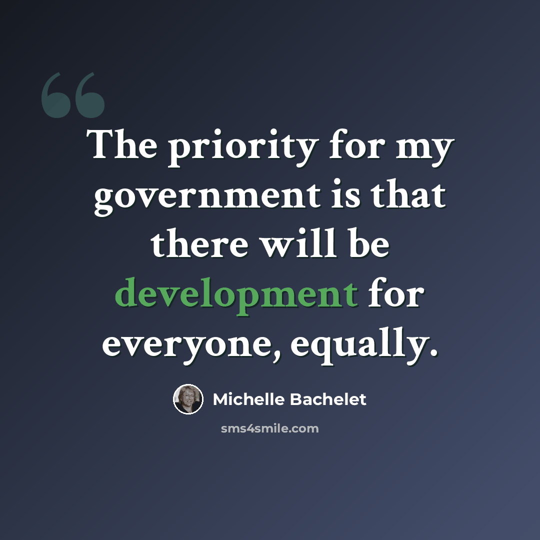 “The priority for my government is that there will be development for everyone, equally.” quote by Michelle Bachelet