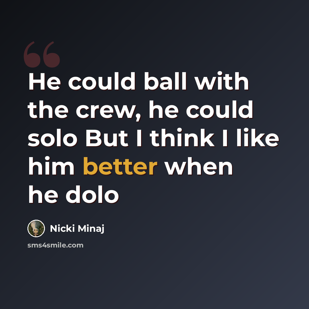 “He could ball with the crew, he could solo But I think I like him better when he dolo” quote by Nicki Minaj