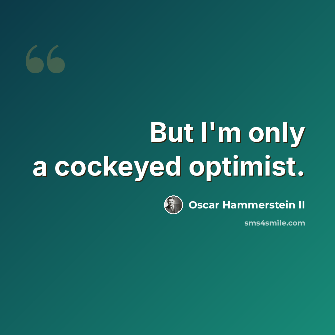 “But I'm only a cockeyed optimist.” quote by Oscar Hammerstein II