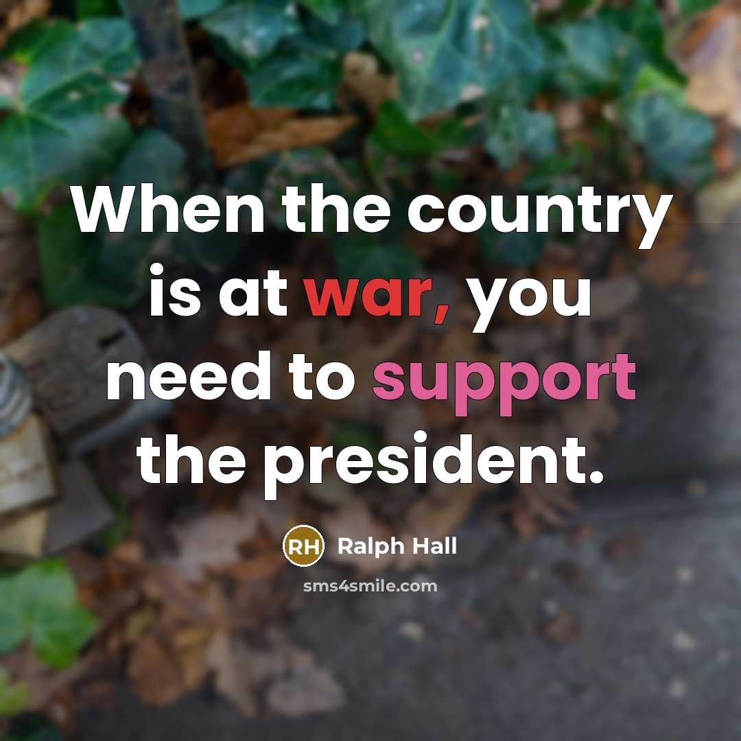“When the country is at war, you need to support the president.” quote by Ralph Hall
