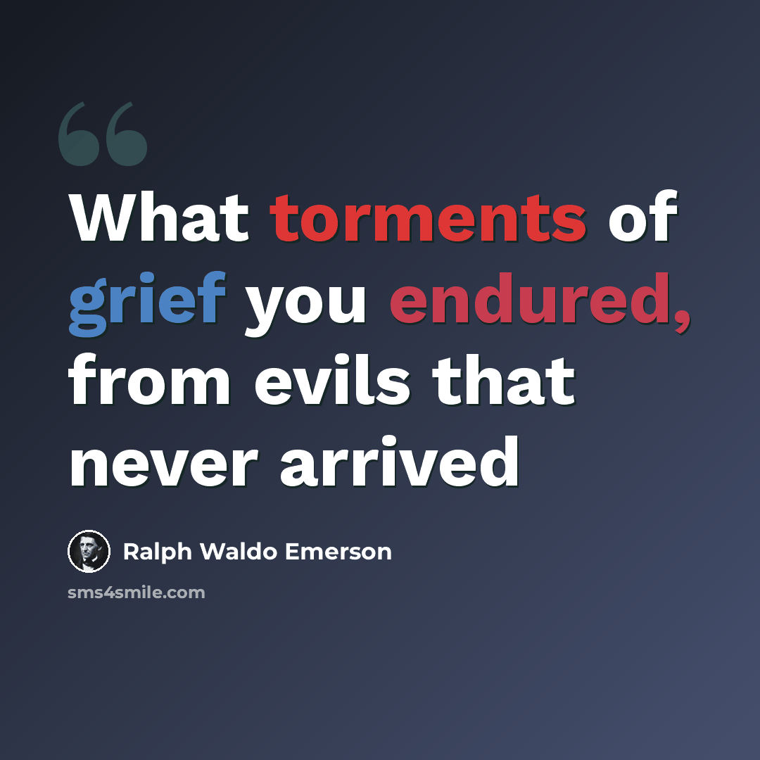 “What torments of grief you endured, from evils that never arrived” quote by Ralph Waldo Emerson