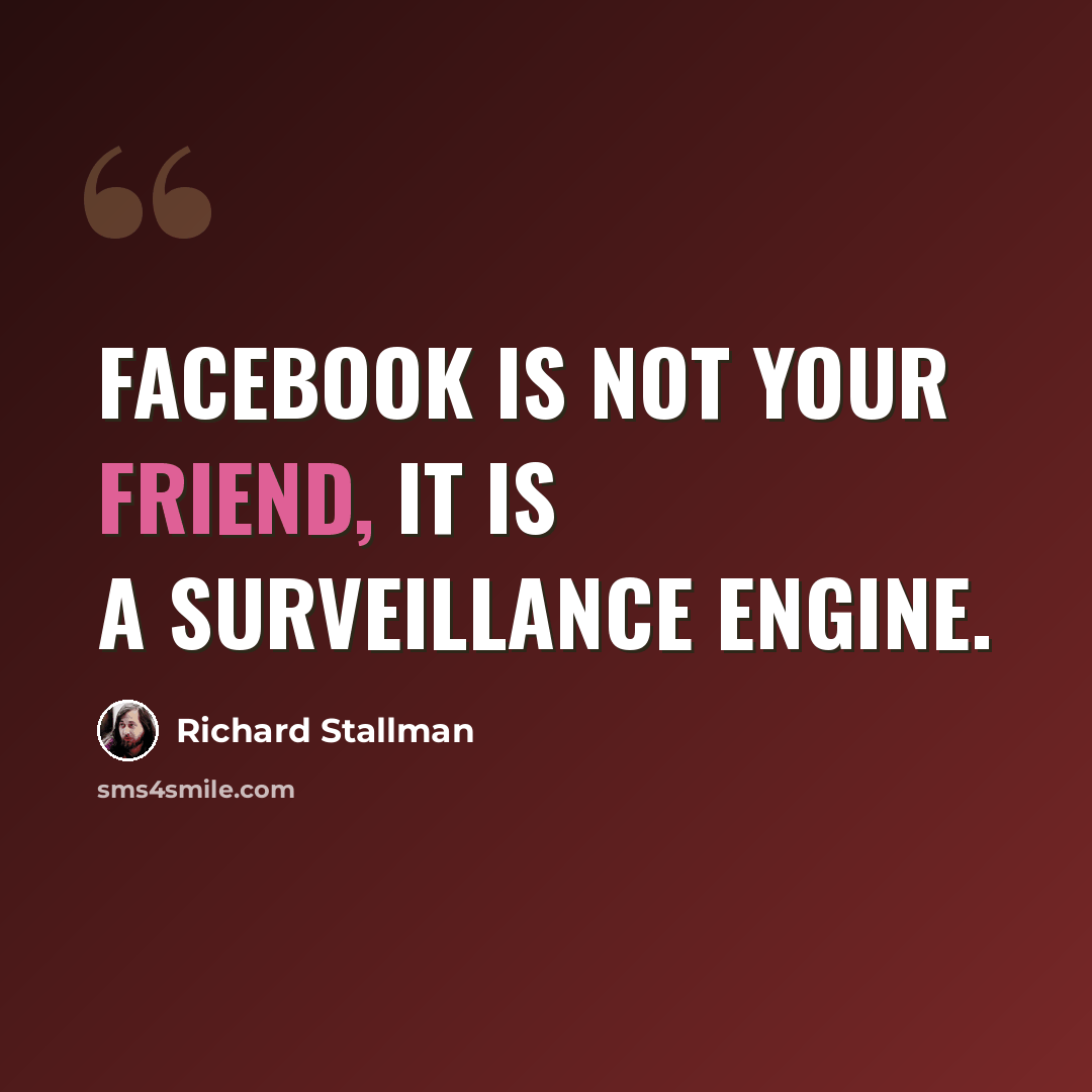 “Facebook is not your friend, it is a surveillance engine.” quote by Richard Stallman