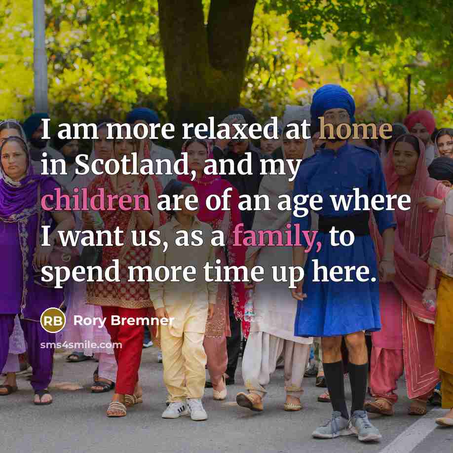 “I am more relaxed at home in Scotland, and my children are of an age where I want us, as a family, to spend more time up here.” quote by Rory Bremner